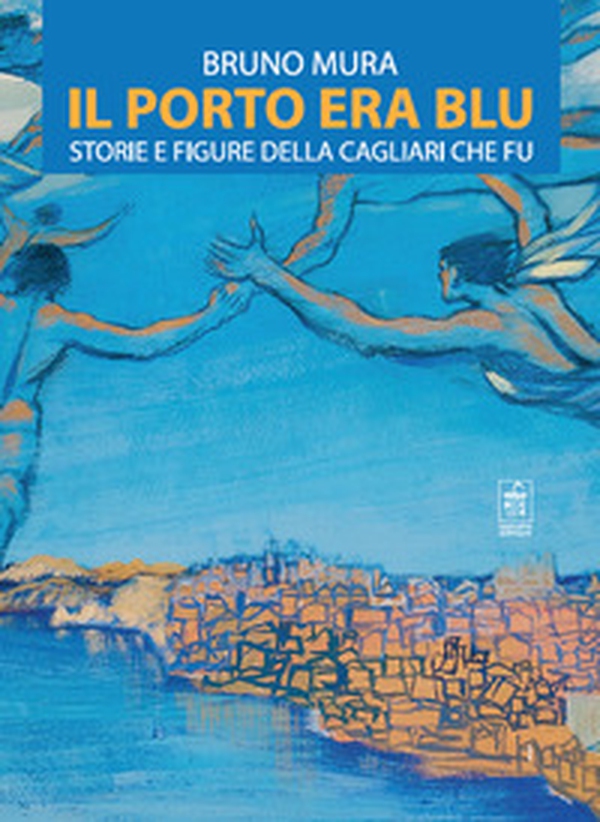 Il porto era blu. Storie e figure della Cagliari che fu - Librerie.coop Il porto era blu. Storie e figure della Cagliari che fu - Librerie.coop