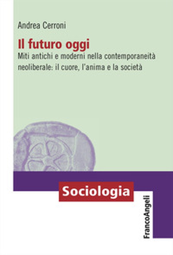 Il futuro oggi. Miti antichi e moderni nella contemporaneità neoliberale: il cuore, l'anima e la società - Librerie.coop Il futuro oggi. Miti antichi e moderni nella contemporaneità neoliberale: il cuore, l'anima e la società - Librerie.coop
