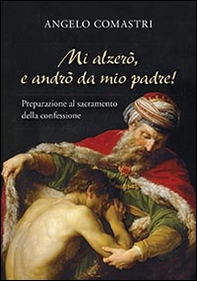 Mi alzerò e andrò da mio Padre! Preparazione al sacramento della confessione - Librerie.coop Mi alzerò e andrò da mio Padre! Preparazione al sacramento della confessione - Librerie.coop
