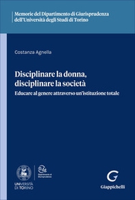 Disciplinare la donna, disciplinare la società. Educare al genere attraverso un'istituzione totale - Librerie.coop