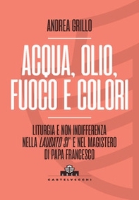 Acqua, olio, fuoco e colori. Liturgia e non indifferenza nella «Laudato si'» e nel magistero di Papa Francesco - Librerie.coop Acqua, olio, fuoco e colori. Liturgia e non indifferenza nella «Laudato si'» e nel magistero di Papa Francesco - Librerie.coop