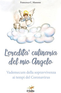 L'eredità culinaria del mio angelo. Vademecum della sopravvivenza ai tempi del Coronavirus - Librerie.coop