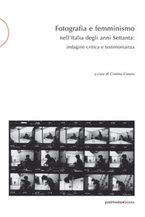 Fotografia e femminismo nell'Italia degli anni Settanta. Rispecchiamento, indagine critica e testimonianza - Librerie.coop Fotografia e femminismo nell'Italia degli anni Settanta. Rispecchiamento, indagine critica e testimonianza - Librerie.coop