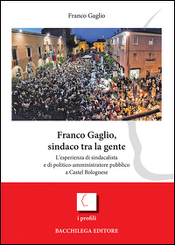 Franco Gaglio, sindaco tra la gente. L'esperienza di sindacalista e di politico-ammininistratore pubblico a Castel Bolognese - Librerie.coop Franco Gaglio, sindaco tra la gente. L'esperienza di sindacalista e di politico-ammininistratore pubblico a Castel Bolognese - Librerie.coop