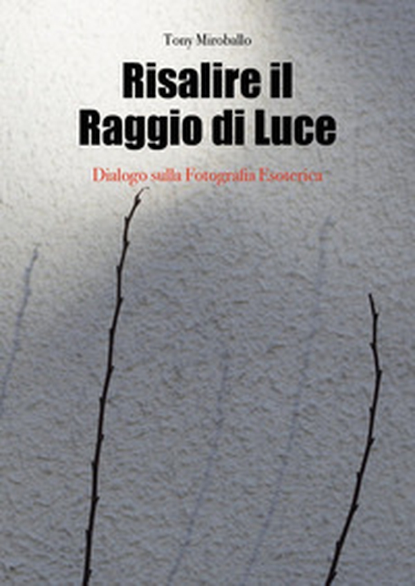 Risalire il raggio di luce. Dialogo sulla fotografia esoterica - Librerie.coop