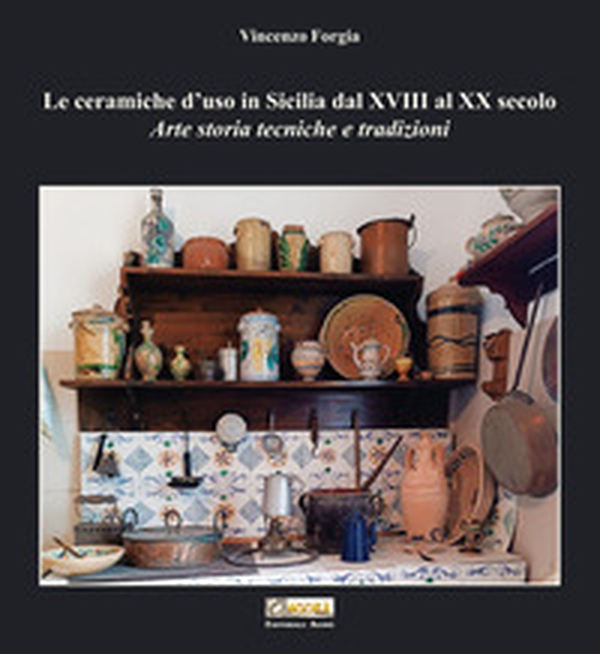 Le ceramiche d'uso in Sicilia dal XVIII al XX secolo. Arte storia tecniche e tradizioni - Librerie.coop Le ceramiche d'uso in Sicilia dal XVIII al XX secolo. Arte storia tecniche e tradizioni - Librerie.coop