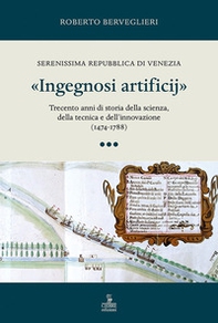 «Ingegnosi artificij». Serenissima Repubblica di Venezia. Trecento anni di storia della scienza, della tecnica e dell'innovazione (1474-1788) - Vol. 3 - Librerie.coop