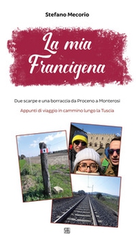La mia Francigena. Due scarpe e una borraccia da Proceno a Monterosi. Appunti di viaggio in cammino lungo la Tuscia - Librerie.coop
