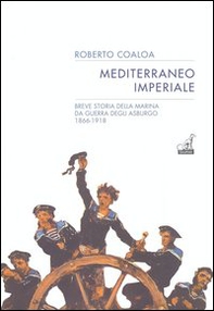 Mediterraneo imperiale. Breve storia della marina da guerra degli Asburgo 1866-1918 - Librerie.coop Mediterraneo imperiale. Breve storia della marina da guerra degli Asburgo 1866-1918 - Librerie.coop