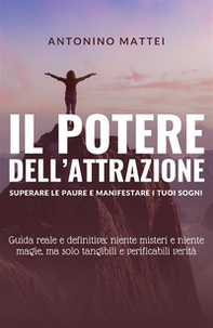 Il potere dell'attrazione: superare le paure e manifestare i tuoi sogni. Guida reale e definitiva: niente misteri e niente magie, ma solo tangibili e verificabili verità - Librerie.coop