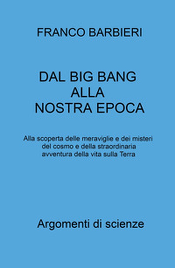 Dal Big Bang alla nostra epoca. Alla scoperta delle meraviglie e dei misteri del cosmo e della straordinaria avventura della vita sulla Terra - Librerie.coop Dal Big Bang alla nostra epoca. Alla scoperta delle meraviglie e dei misteri del cosmo e della straordinaria avventura della vita sulla Terra - Librerie.coop