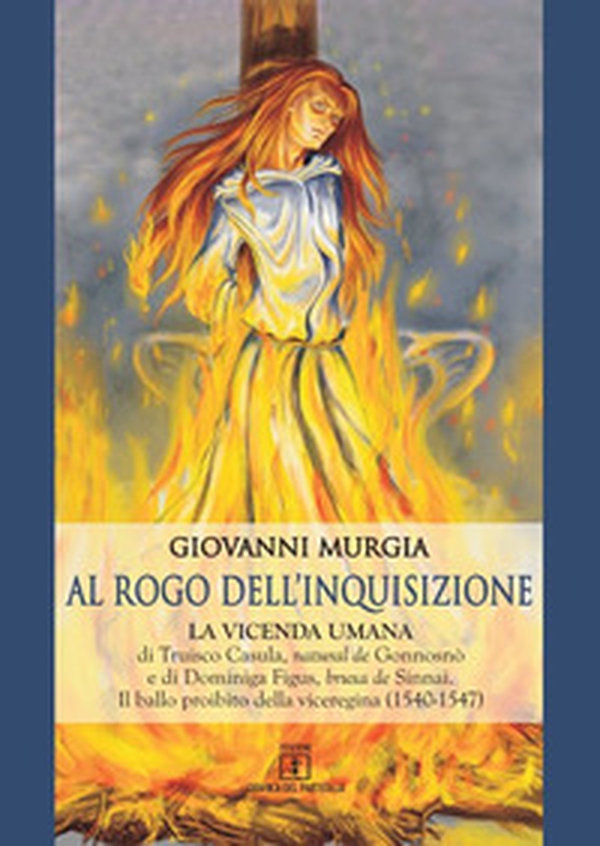 Al rogo dell'Inquisizione. La vicenda umana di Truisco Casula, natural de Gonnosnò e di Dominiga Figus, bruxa de Sinnai. Il ballo proibito della viceregina (1540-1547) - Librerie.coop Al rogo dell'Inquisizione. La vicenda umana di Truisco Casula, natural de Gonnosnò e di Dominiga Figus, bruxa de Sinnai. Il ballo proibito della viceregina (1540-1547) - Librerie.coop