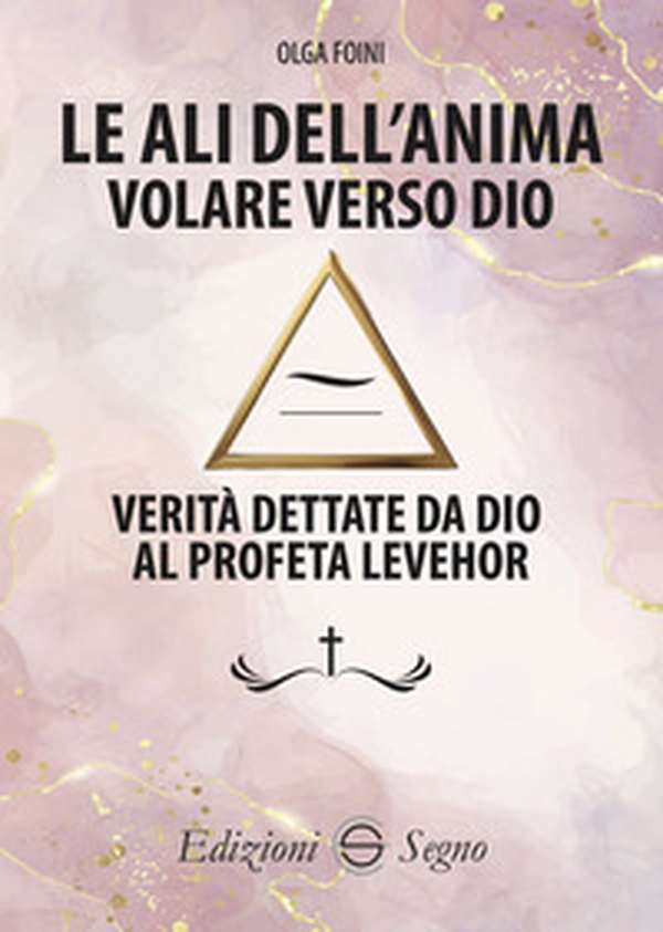 Le ali dell'anima. Volare verso Dio. Verità dettate da Dio al profeta Levehor - Librerie.coop