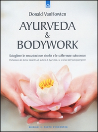Ayurveda & bodywork. Sciogliere le emozioni non risolte e le sofferenze subconsce - Librerie.coop