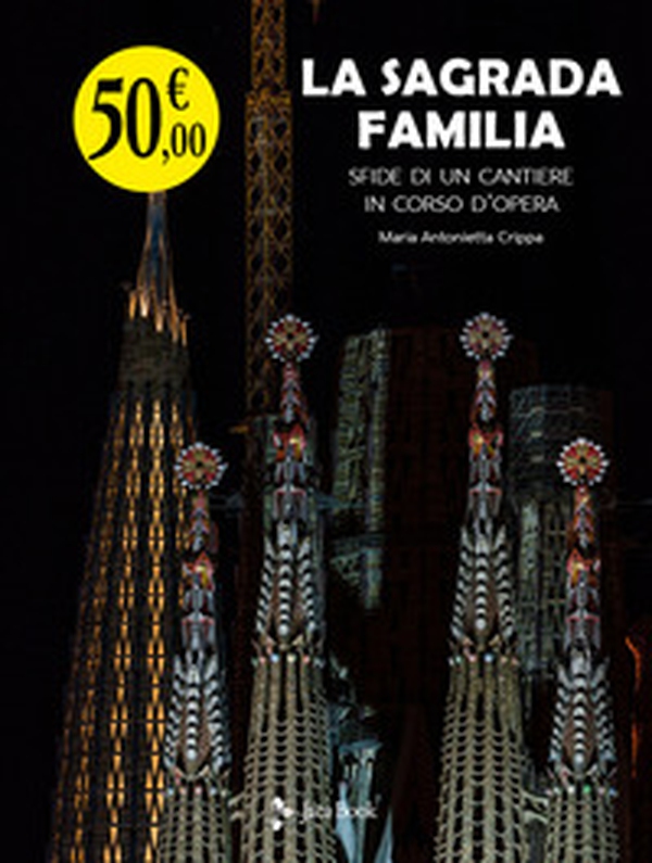 La Sagrada Familia. Sfide di un cantiere in corso d'opera - Librerie.coop La Sagrada Familia. Sfide di un cantiere in corso d'opera - Librerie.coop