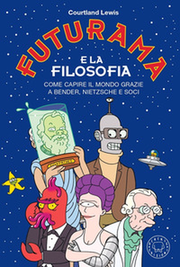Futurama e la filosofia. Come capire il mondo grazie a Bender, Nietzsche e soci - Librerie.coop Futurama e la filosofia. Come capire il mondo grazie a Bender, Nietzsche e soci - Librerie.coop