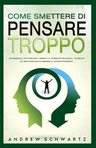 Come smettere di pensare troppo. Un manuale per vincere l'ansia e il pensiero negativo. Tecniche ed abitudini per eliminare il sovrappensiero - Librerie.coop