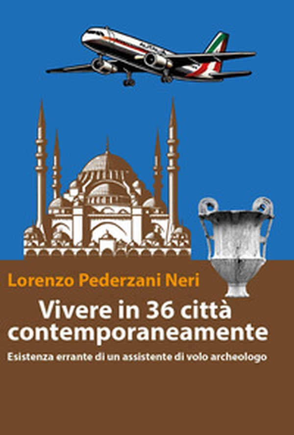 Vivere in 36 città contemporaneamente. Esistenza errante di un assistente di volo archeologo - Librerie.coop Vivere in 36 città contemporaneamente. Esistenza errante di un assistente di volo archeologo - Librerie.coop