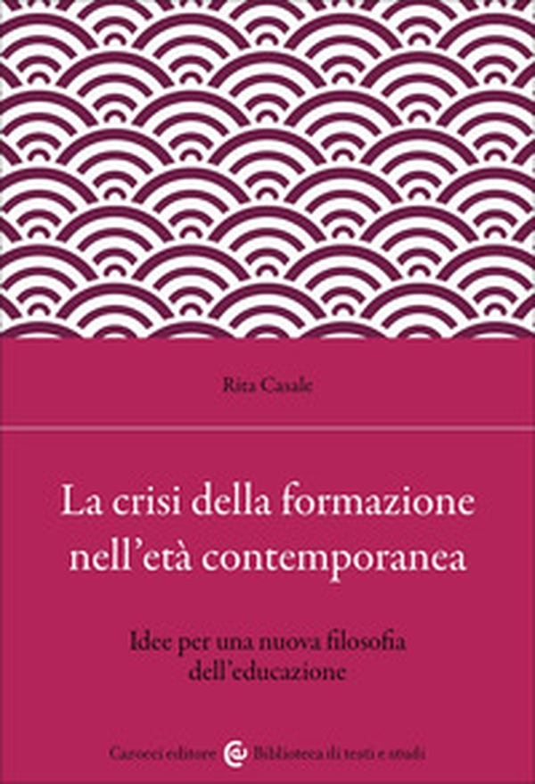 La crisi della formazione nell'età contemporanea. Idee per una nuova filosofia dell'educazione - Librerie.coop