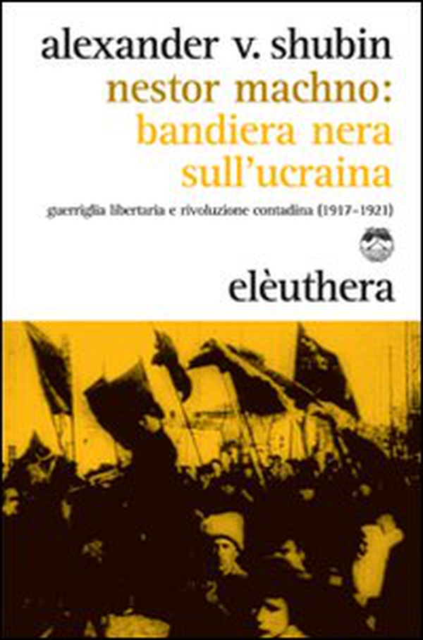 Nestor Machno. Bandiera nera sull'Ucraina. Guerriglia libertaria e rivoluzione contadina (1917-1921) - Librerie.coop Nestor Machno. Bandiera nera sull'Ucraina. Guerriglia libertaria e rivoluzione contadina (1917-1921) - Librerie.coop