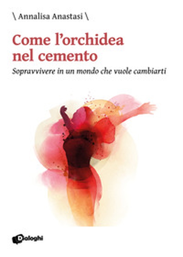 Come l'orchidea nel cemento. Sopravvivere in un mondo che vuole cambiarti - Librerie.coop Come l'orchidea nel cemento. Sopravvivere in un mondo che vuole cambiarti - Librerie.coop