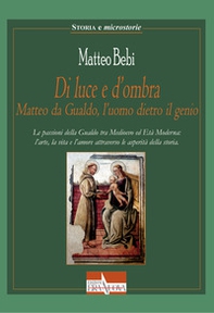 Di luce e d'ombra Matteo da Gualdo, l'uomo dietro il genio. Le passioni della Gualdo tra Medioevo ed Età Moderna: l'arte, la vita e l'amore attraverso le asperità della storia - Librerie.coop