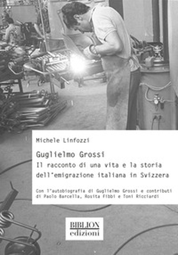 Guglielmo Grossi. Il racconto di una vita e la storia dell'emigrazione italiana in Svizzera - Librerie.coop