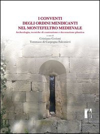 Conventi degli ordini mendicanti nel Montefeltro medievale. Archeologia, tecniche di costruzione e decorazione plastica - Librerie.coop