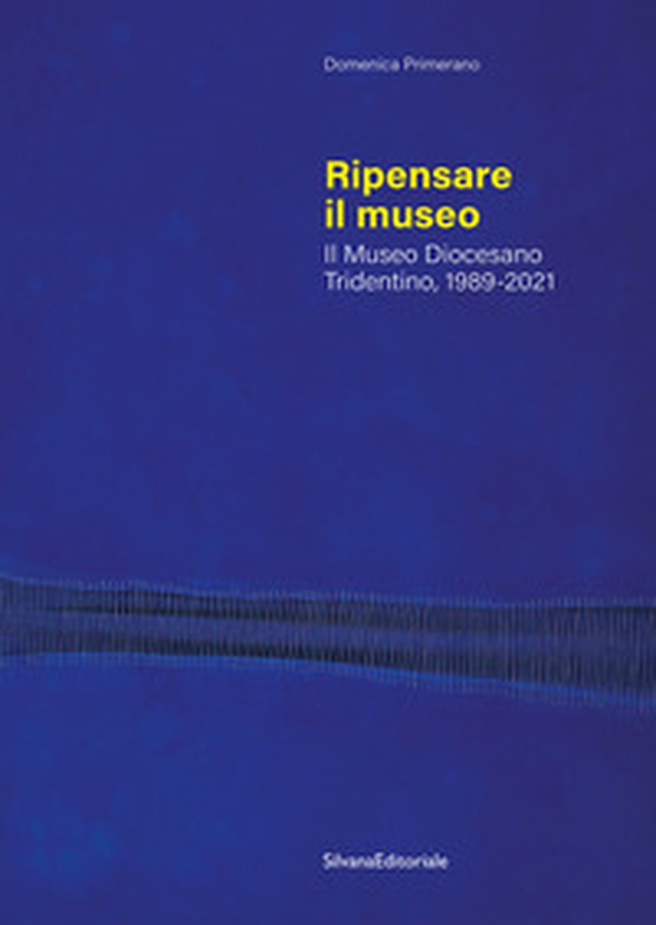Ripensare il museo. Il Museo Diocesano Tridentino, 1989-2021 - Librerie.coop
