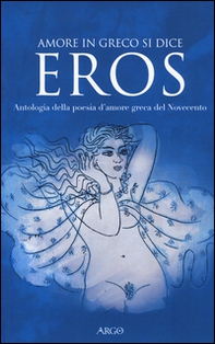 Amore in greco si dice eros. Antologia della poesia d'amore greca del Novecento. Testo greco a fronte - Librerie.coop