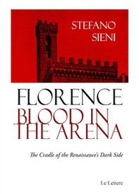 Florence blood in the arena. The cradle of the Renaissance's dark side - Librerie.coop