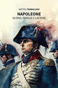 Napoleone. Gloria, sangue e lacrime - Librerie.coop