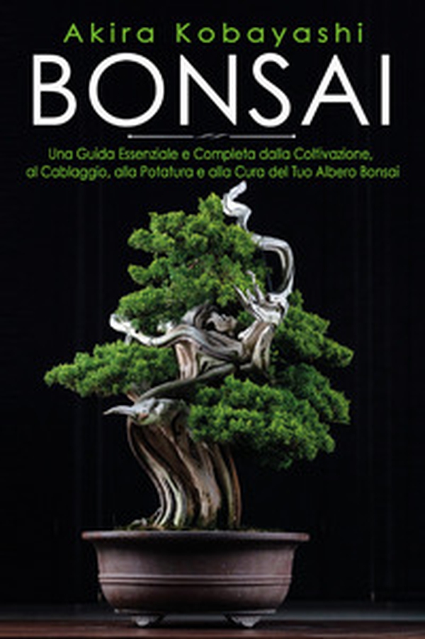 Bonsai. Una guida essenziale e completa dalla coltivazione, alla filatura, alla potatura e alla cura del tuo albero bonsai - Librerie.coop Bonsai. Una guida essenziale e completa dalla coltivazione, alla filatura, alla potatura e alla cura del tuo albero bonsai - Librerie.coop
