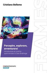 Percepire, esplorare, avventurarsi. Introduzione al cinema sperimentale di Stan Brakhage - Librerie.coop