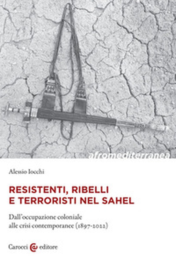 Resistenti, ribelli e terroristi nel Sahel. Dall'occupazione coloniale alle crisi contemporanee (1897-2022) - Librerie.coop Resistenti, ribelli e terroristi nel Sahel. Dall'occupazione coloniale alle crisi contemporanee (1897-2022) - Librerie.coop