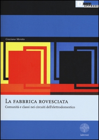 La fabbrica rovesciata. Comunità e classi nei circuiti dell'elettrodomestico - Librerie.coop
