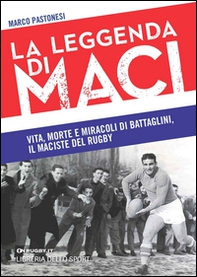 La leggenda di Maci. Vita, morte e miracoli di Battaglini, il maciste del rugby - Librerie.coop