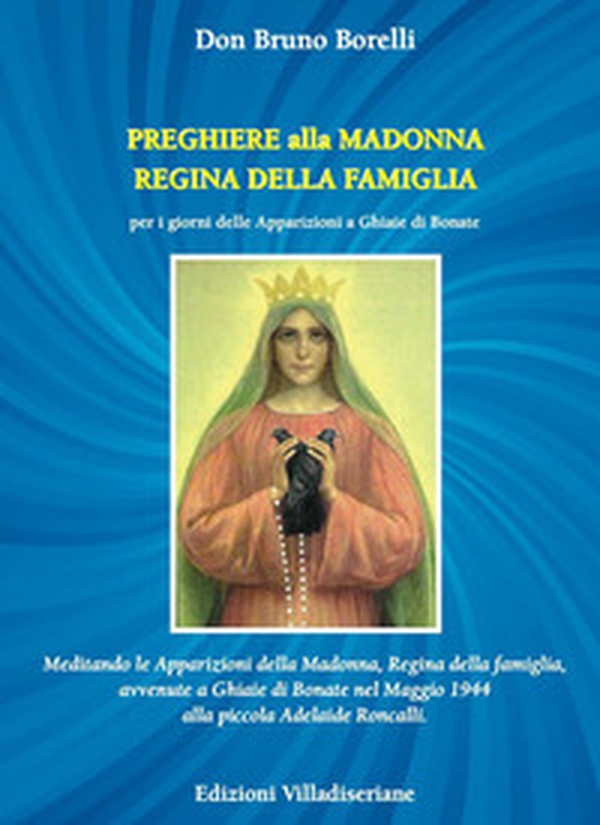 Preghiere alla Madonna Regina della Famiglia. Meditando le apparizioni della Madonna, Regina della famiglia, avvenute a Ghiaie di Bonate nel Maggio 1944 alla piccola Adelaide Roncalli - Librerie.coop Preghiere alla Madonna Regina della Famiglia. Meditando le apparizioni della Madonna, Regina della famiglia, avvenute a Ghiaie di Bonate nel Maggio 1944 alla piccola Adelaide Roncalli - Librerie.coop