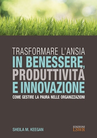 Trasformare l'ansia in benessere, produttività e innovazione. Come gestire la paura nelle organizzazioni - Librerie.coop