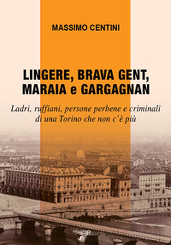 Lingere, brava gent, maraia e gargagnan. Ladri, ruffiani, persone perbene e criminali di una Torino che non c'è più - Librerie.coop Lingere, brava gent, maraia e gargagnan. Ladri, ruffiani, persone perbene e criminali di una Torino che non c'è più - Librerie.coop