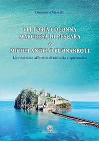 Vittoria Colonna Marchesa di Pescara e Michelangelo Buonarroti. Un itinerario affettivo di amicizia e spiritualità - Librerie.coop