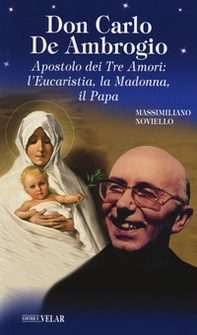 Don Carlo de Ambrogio. Apostolo dei Tre Amori: l'Eucaristia, la Madonna, il Papa - Librerie.coop