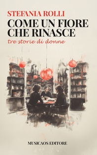 Come un fiore che rinasce. Tre storie di donne - Librerie.coop