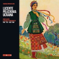 Lucente policroma Ucraina. Fonti visive e ricerca etnografica, fine '700-inizi '900 - Librerie.coop