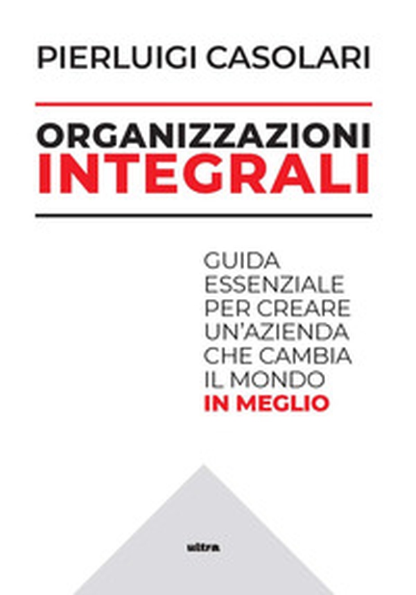 Organizzazioni integrali. Guida essenziale per creare un'azienda che cambia il mondo in meglio - Librerie.coop Organizzazioni integrali. Guida essenziale per creare un'azienda che cambia il mondo in meglio - Librerie.coop