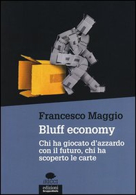 Bluff economy. Chi ha giocato d'azzardo con il futuro, chi ha scoperto le carte - Librerie.coop