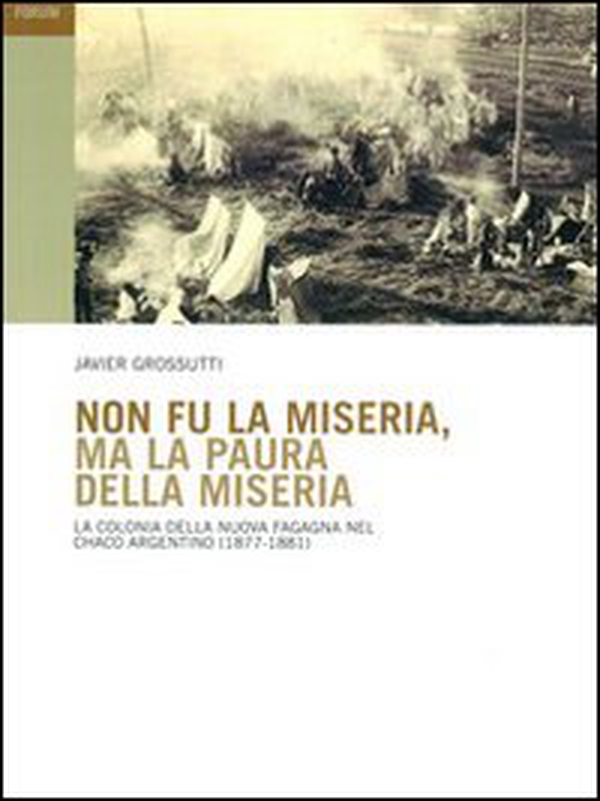 Non fu la miseria, ma la paura della miseria. La colonia della Nuova Fagagna nel Chaco argentino (1877-1881) - Librerie.coop Non fu la miseria, ma la paura della miseria. La colonia della Nuova Fagagna nel Chaco argentino (1877-1881) - Librerie.coop