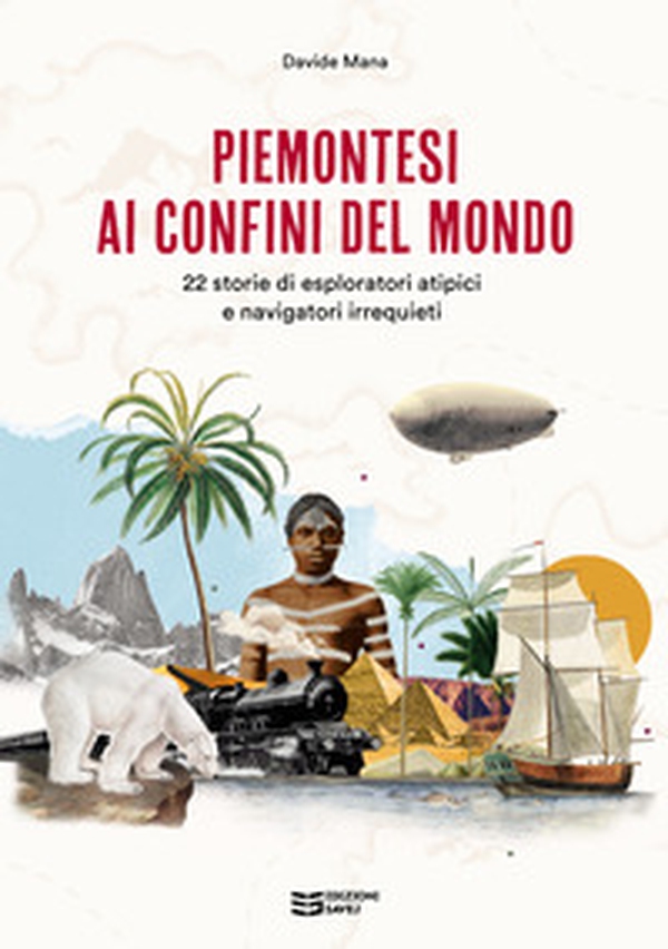 Piemontesi ai confini del mondo. 22 storie di esploratori atipici e navigatori irrequieti - Librerie.coop Piemontesi ai confini del mondo. 22 storie di esploratori atipici e navigatori irrequieti - Librerie.coop