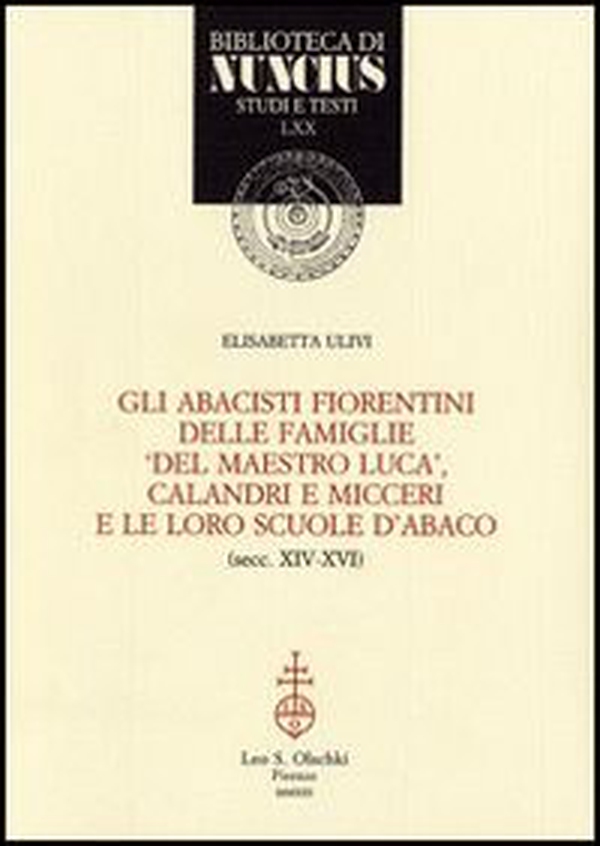 Gli abacisti fiorentini delle famiglie «del maestro Luca», Calandri e Micceri e le loro scuole d'abaco (secc. XIV-XVI) - Librerie.coop Gli abacisti fiorentini delle famiglie «del maestro Luca», Calandri e Micceri e le loro scuole d'abaco (secc. XIV-XVI) - Librerie.coop