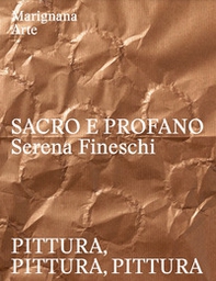 Sacro e profano. Serena Fineschi. Pittura, pittura, pittura. Ediz. italiana e inglese - Librerie.coop